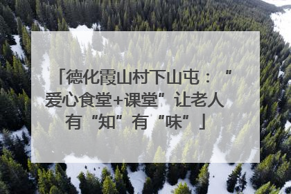 德化霞山村下山屯：“爱心食堂+课堂”让老人有“知”有“味”