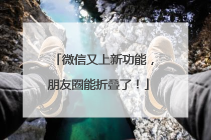 微信又上新功能，朋友圈能折叠了！