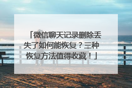 微信聊天记录删除丢失了如何能恢复？三种恢复方法值得收藏！