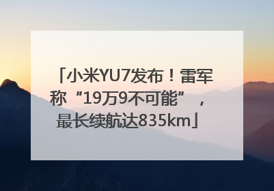 小米YU7发布！雷军称“19万9不可能”，最长续航达835km
