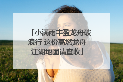 小满雨丰盈龙舟破浪行 这份高燃龙舟江湖地图请查收