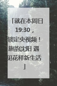 就在本周日19:30，锁定央视频！旗韵沈阳 遇见花样新生活