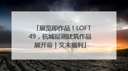 展览即作品！LOFT49，杭城最潮建筑作品展开幕｜文末福利