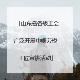 山东省各级工会广泛开展巾帼劳模工匠宣讲活动