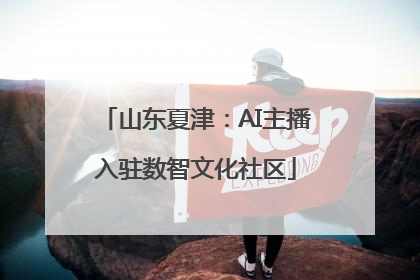 山东夏津：AI主播入驻数智文化社区