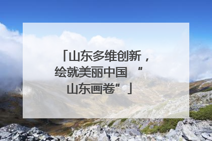 山东多维创新，绘就美丽中国 “山东画卷”