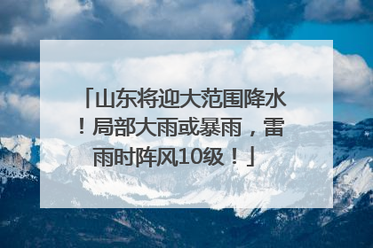 山东将迎大范围降水！局部大雨或暴雨，雷雨时阵风10级！
