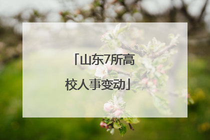 山东7所高校人事变动