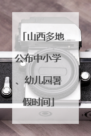 山西多地公布中小学、幼儿园暑假时间