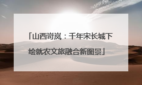 山西岢岚：千年宋长城下绘就农文旅融合新图景