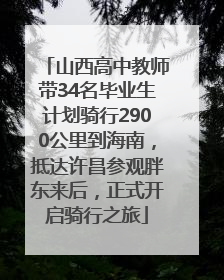 山西高中教师带34名毕业生计划骑行2900公里到海南，抵达许昌参观胖东来后，正式开启骑行之旅
