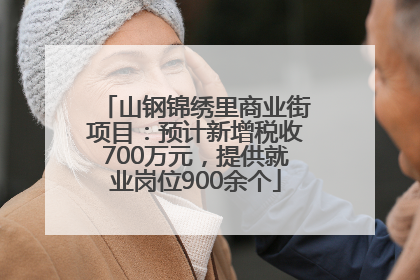 山钢锦绣里商业街项目：预计新增税收700万元，提供就业岗位900余个