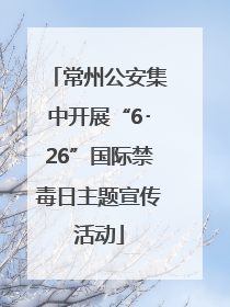 常州公安集中开展“6･26”国际禁毒日主题宣传活动
