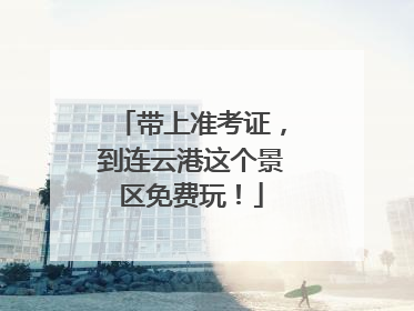 带上准考证，到连云港这个景区免费玩！