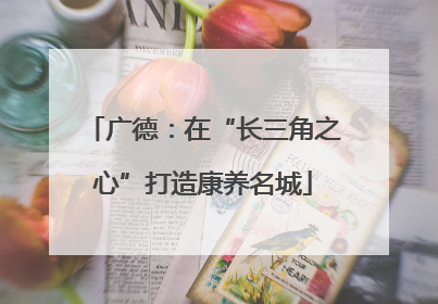广德：在“长三角之心”打造康养名城