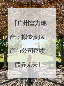 广州富力地产：拟变卖房产与公司存续债券无关