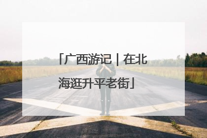 广西游记｜在北海逛升平老街