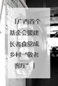 广西首个基金会援建长者食堂成乡村“敬老客厅”