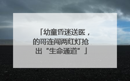 幼童昏迷送医，的哥连闯两红灯抢出“生命通道”