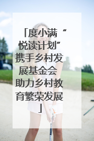 度小满“悦读计划”携手乡村发展基金会 助力乡村教育繁荣发展