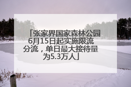 张家界国家森林公园6月15日起实施限流分流，单日最大接待量为5.3万人