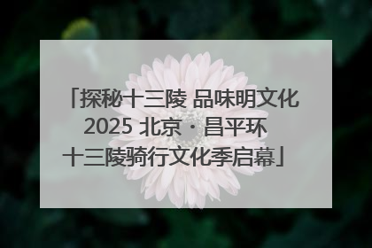 探秘十三陵 品味明文化 2025 北京・昌平环十三陵骑行文化季启幕