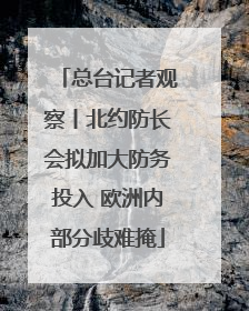 总台记者观察丨北约防长会拟加大防务投入 欧洲内部分歧难掩