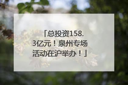 总投资158.3亿元！泉州专场活动在沪举办！