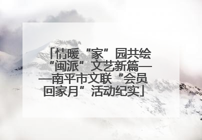 情暖“家”园共绘“闽派”文艺新篇——南平市文联“会员回家月”活动纪实