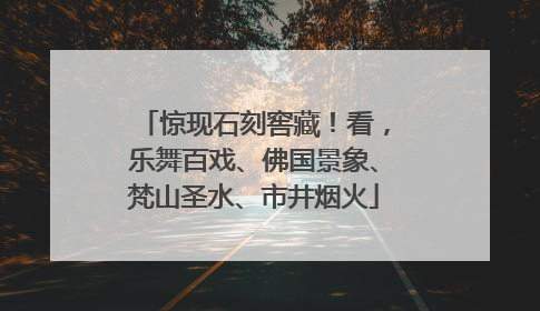 惊现石刻窖藏！看，乐舞百戏、佛国景象、梵山圣水、市井烟火