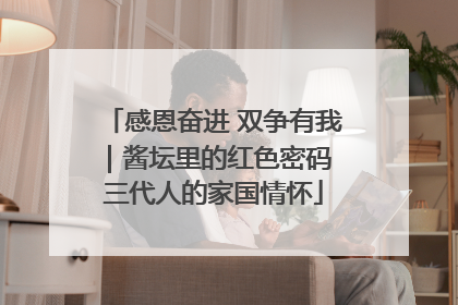 感恩奋进 双争有我｜酱坛里的红色密码 三代人的家国情怀