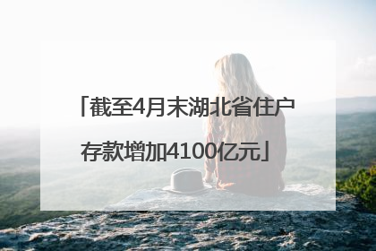 截至4月末湖北省住户存款增加4100亿元