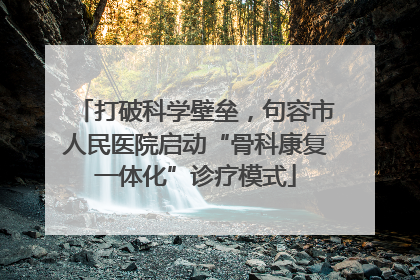 打破科学壁垒，句容市人民医院启动“骨科康复一体化”诊疗模式