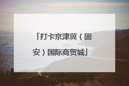 打卡京津冀（固安）国际商贸城