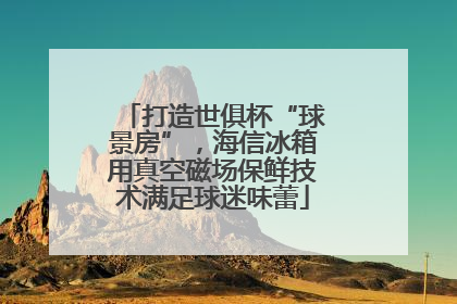 打造世俱杯“球景房”，海信冰箱用真空磁场保鲜技术满足球迷味蕾