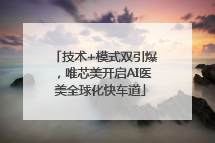 技术+模式双引爆，唯芯美开启AI医美全球化快车道