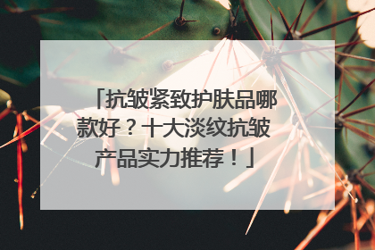 抗皱紧致护肤品哪款好？十大淡纹抗皱产品实力推荐！
