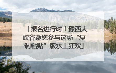 报名进行时！豫西大峡谷邀您参与这场“复制粘贴”版水上狂欢