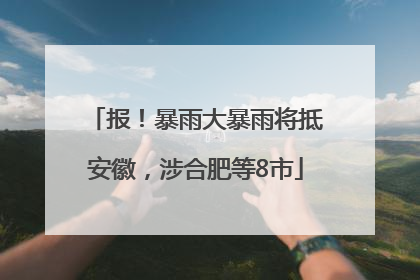 报！暴雨大暴雨将抵安徽，涉合肥等8市