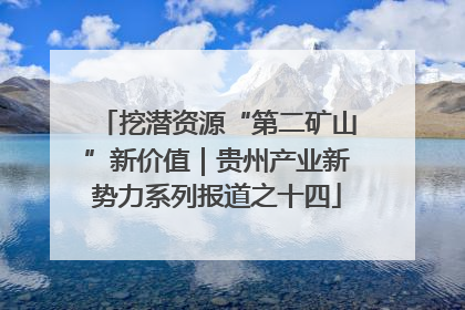 挖潜资源“第二矿山”新价值｜贵州产业新势力系列报道之十四