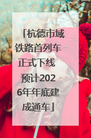 杭德市域铁路首列车正式下线 预计2026年年底建成通车