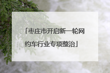 枣庄市开启新一轮网约车行业专项整治