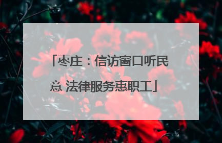 枣庄：信访窗口听民意 法律服务惠职工