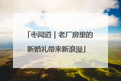 枣闻道｜老厂房里的新婚礼带来新浪漫