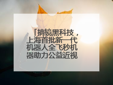 摘镜黑科技，上海首批新一代机器人全飞秒机器助力公益近视手术极速升级