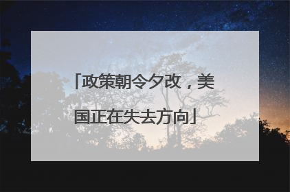 政策朝令夕改，美国正在失去方向