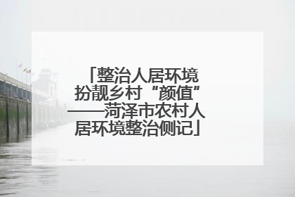 整治人居环境 扮靓乡村“颜值”——菏泽市农村人居环境整治侧记