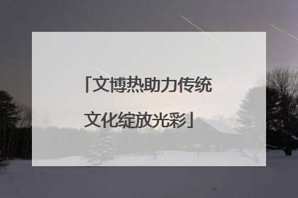文博热助力传统文化绽放光彩