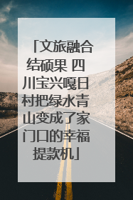 文旅融合结硕果 四川宝兴嘎日村把绿水青山变成了家门口的幸福提款机