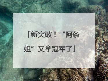 新突破！“阿条姐”又拿冠军了